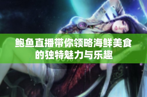 鲍鱼直播带你领略海鲜美食的独特魅力与乐趣