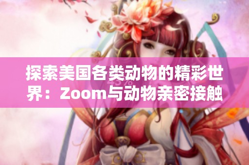 探索美国各类动物的精彩世界：Zoom与动物亲密接触大揭秘