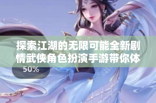 探索江湖的无限可能全新剧情武侠角色扮演手游带你体验高自由度的武侠人生