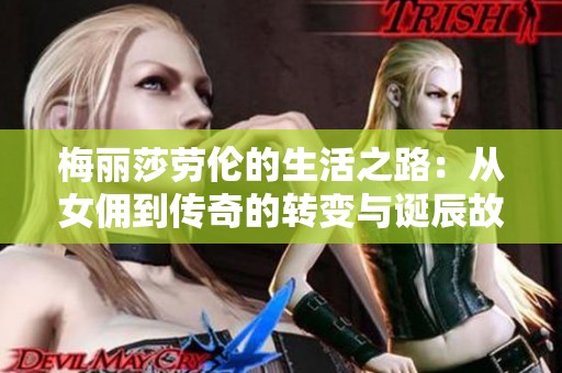 梅丽莎劳伦的生活之路：从女佣到传奇的转变与诞辰故事