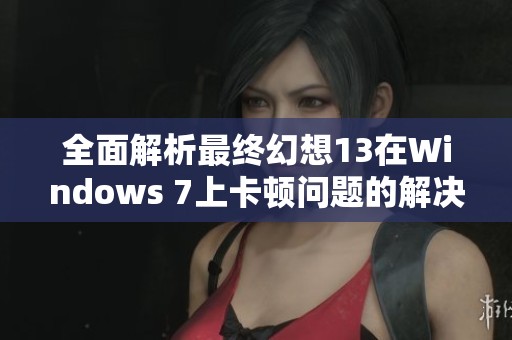 全面解析最终幻想13在Windows 7上卡顿问题的解决方案分享