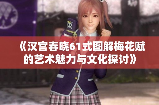《汉宫春晓61式图解梅花赋的艺术魅力与文化探讨》
