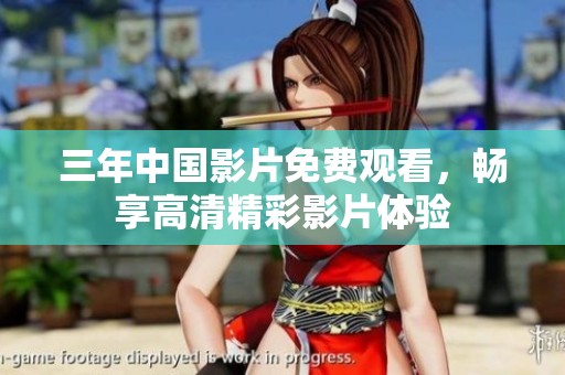 三年中国影片免费观看，畅享高清精彩影片体验