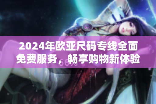 2024年欧亚尺码专线全面免费服务，畅享购物新体验
