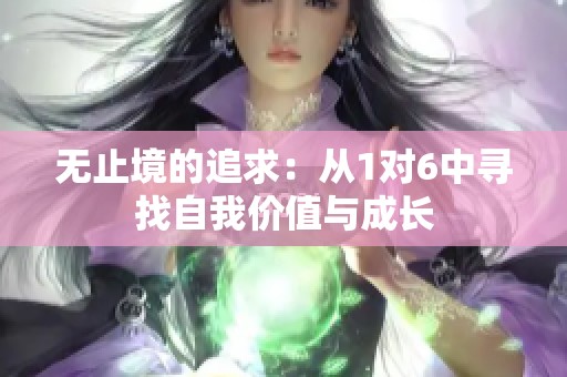 无止境的追求：从1对6中寻找自我价值与成长