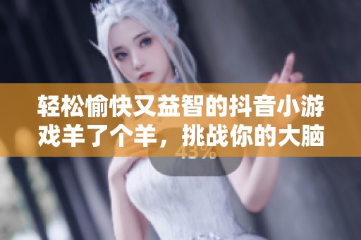 轻松愉快又益智的抖音小游戏羊了个羊，挑战你的大脑极限