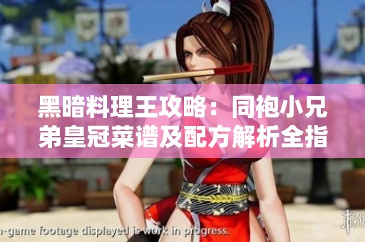 黑暗料理王攻略：同袍小兄弟皇冠菜谱及配方解析全指南
