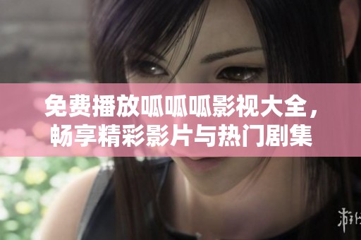 免费播放呱呱呱影视大全，畅享精彩影片与热门剧集