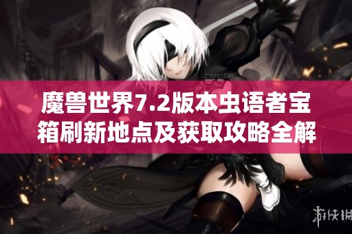魔兽世界7.2版本虫语者宝箱刷新地点及获取攻略全解析