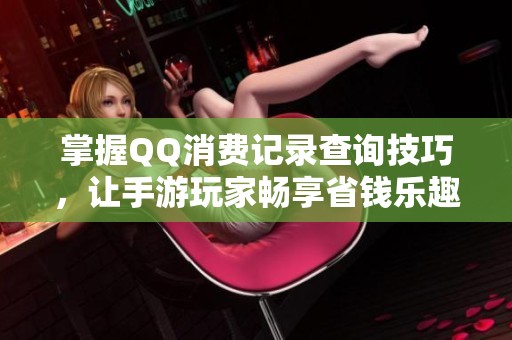 掌握QQ消费记录查询技巧，让手游玩家畅享省钱乐趣的秘诀分享