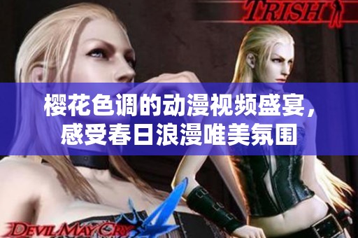 樱花色调的动漫视频盛宴，感受春日浪漫唯美氛围