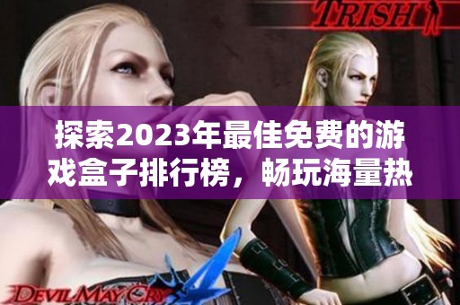 探索2023年最佳免费的游戏盒子排行榜，畅玩海量热门游戏不花钱的秘诀分享