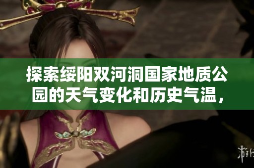 探索绥阳双河洞国家地质公园的天气变化和历史气温，助力你的旅游计划