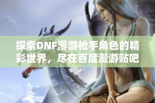 探索DNF漫游枪手角色的精彩世界，尽在百度漫游贴吧等你参与讨论