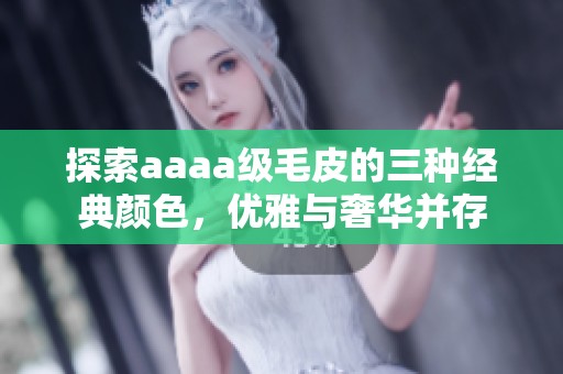 探索aaaa级毛皮的三种经典颜色，优雅与奢华并存