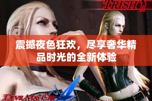 震撼夜色狂欢，尽享奢华精品时光的全新体验
