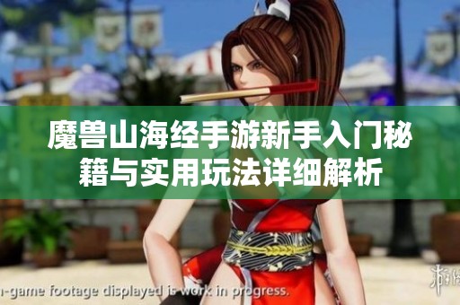 魔兽山海经手游新手入门秘籍与实用玩法详细解析