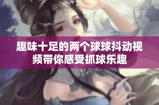趣味十足的两个球球抖动视频带你感受抓球乐趣