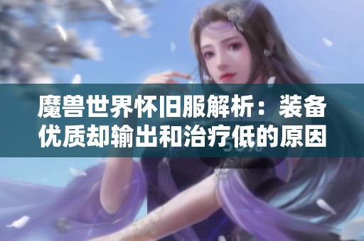魔兽世界怀旧服解析：装备优质却输出和治疗低的原因探讨