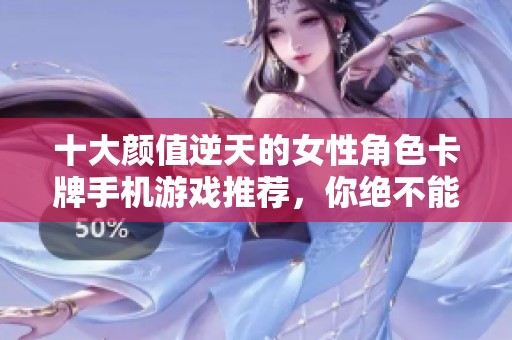 十大颜值逆天的女性角色卡牌手机游戏推荐，你绝不能错过的美少女手游榜单