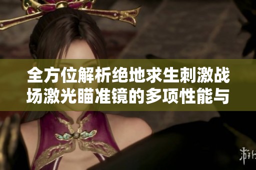 全方位解析绝地求生刺激战场激光瞄准镜的多项性能与实战效果