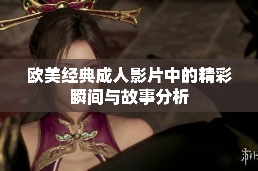 欧美经典成人影片中的精彩瞬间与故事分析