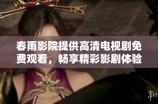 春雨影院提供高清电视剧免费观看，畅享精彩影剧体验