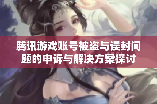 腾讯游戏账号被盗与误封问题的申诉与解决方案探讨
