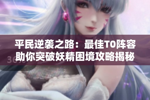 平民逆袭之路：最佳T0阵容助你突破妖精困境攻略揭秘