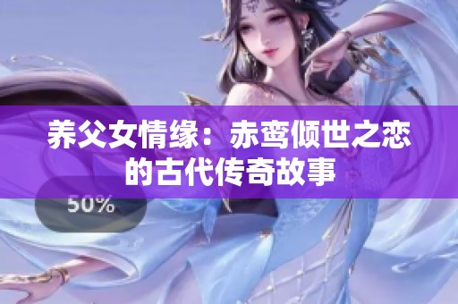 养父女情缘：赤鸾倾世之恋的古代传奇故事