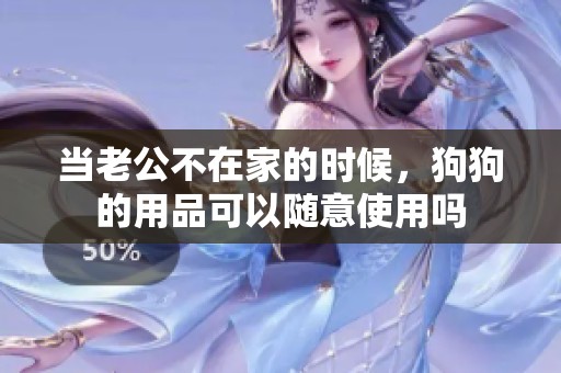 当老公不在家的时候，狗狗的用品可以随意使用吗