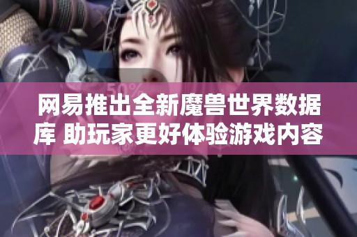 网易推出全新魔兽世界数据库 助玩家更好体验游戏内容