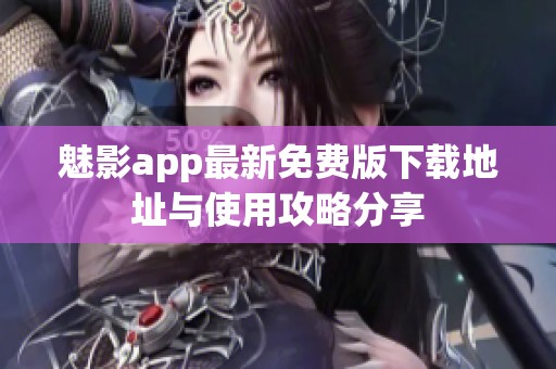 魅影app最新免费版下载地址与使用攻略分享