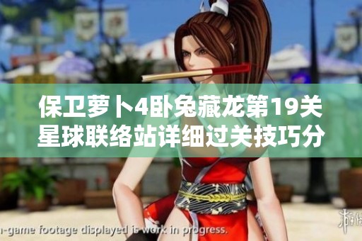 保卫萝卜4卧兔藏龙第19关星球联络站详细过关技巧分享