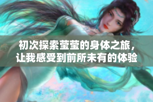 初次探索莹莹的身体之旅，让我感受到前所未有的体验。