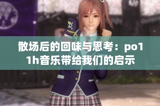 散场后的回味与思考：po11h音乐带给我们的启示