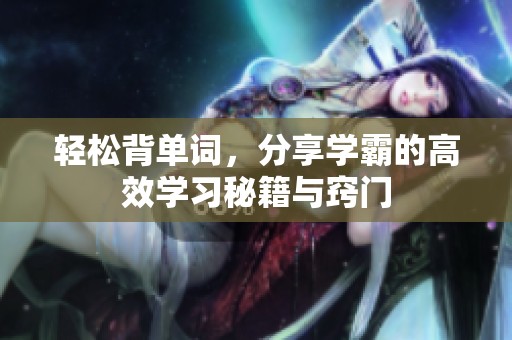 轻松背单词，分享学霸的高效学习秘籍与窍门