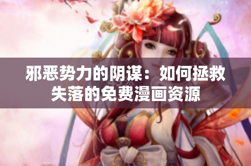 邪恶势力的阴谋：如何拯救失落的免费漫画资源