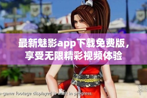 最新魅影app下载免费版，享受无限精彩视频体验