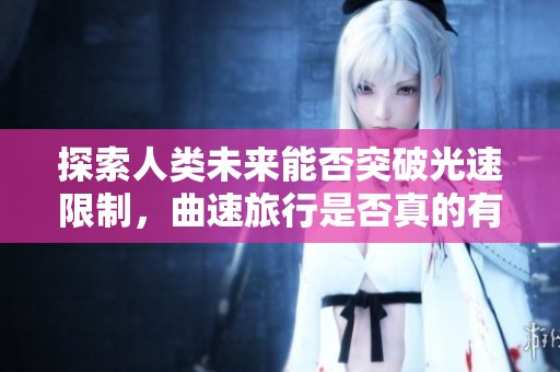 探索人类未来能否突破光速限制，曲速旅行是否真的有可能实现