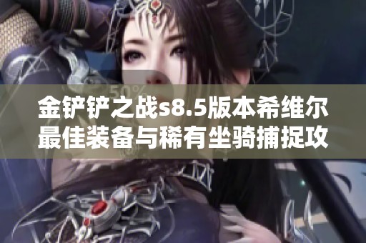 金铲铲之战s8.5版本希维尔最佳装备与稀有坐骑捕捉攻略