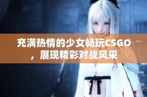 充满热情的少女畅玩CSGO，展现精彩对战风采