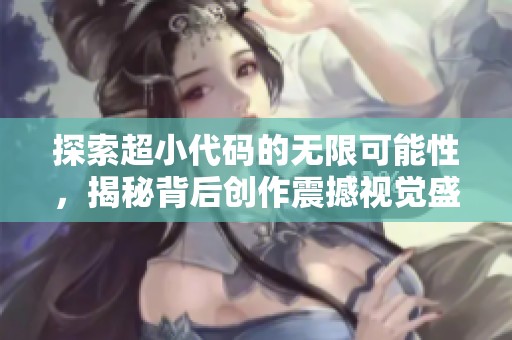 探索超小代码的无限可能性，揭秘背后创作震撼视觉盛宴的秘密与技术技巧