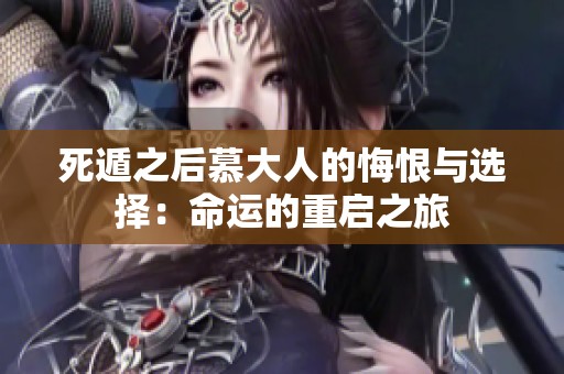 死遁之后慕大人的悔恨与选择：命运的重启之旅