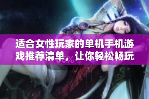 适合女性玩家的单机手机游戏推荐清单，让你轻松畅玩