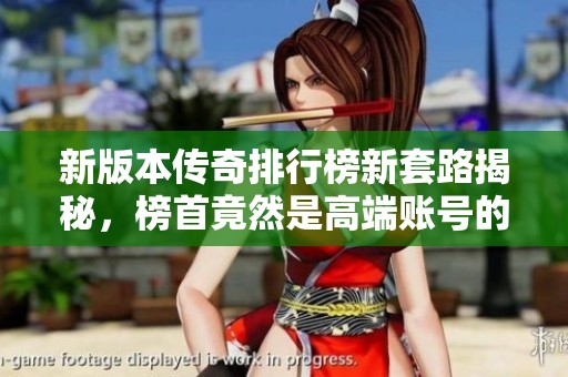 新版本传奇排行榜新套路揭秘，榜首竟然是高端账号的游戏策略分析