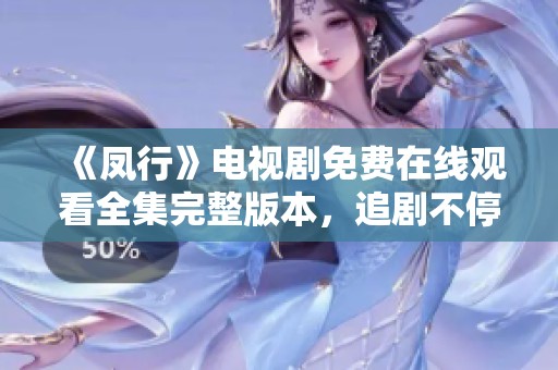 《凤行》电视剧免费在线观看全集完整版本，追剧不停歇！