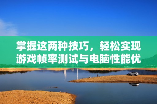 掌握这两种技巧，轻松实现游戏帧率测试与电脑性能优化的方法