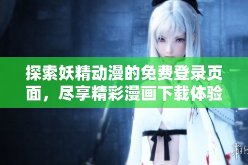 探索妖精动漫的免费登录页面，尽享精彩漫画下载体验