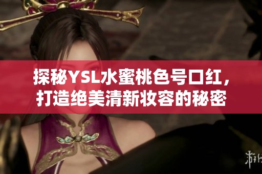 探秘YSL水蜜桃色号口红，打造绝美清新妆容的秘密